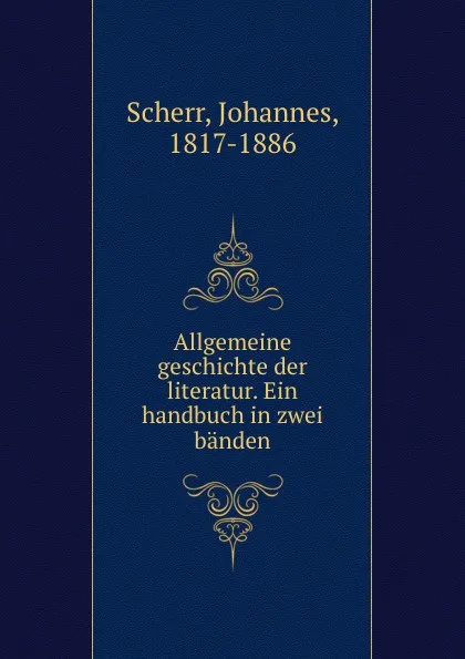 Обложка книги Allgemeine geschichte der literatur. Ein handbuch in zwei banden, Johannes Scherr