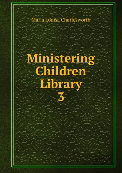 Обложка книги Ministering Children Library, Maria Louisa Charlesworth