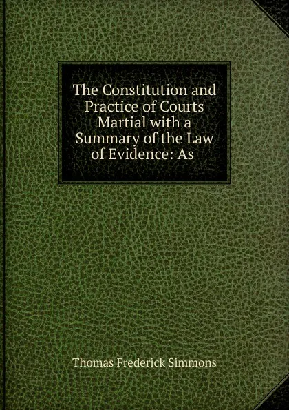 Обложка книги The Constitution and Practice of Courts Martial, Thomas Frederick Simmons