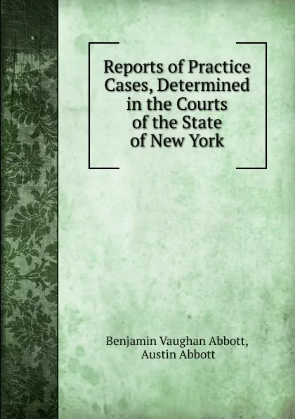Обложка книги Reports of Practice Cases, Determined in the Courts of the State of New York, Abbott Benjamin Vaughan