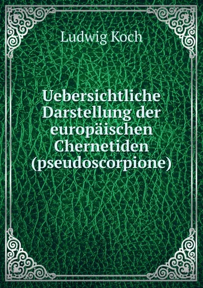 Обложка книги Uebersichtliche Darstellung der europaischen Chernetiden(pseudoscorpione), Ludwig Koch