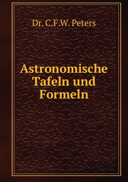 Обложка книги Astronomische Tafeln und Formeln, C.F. W. Peters