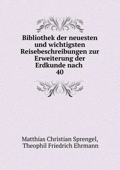 Обложка книги Bibliothek der neuesten und wichtigsten Reisebeschreibungen zur Erweiterung der Erdkunde nach, Matthias Christian Sprengel