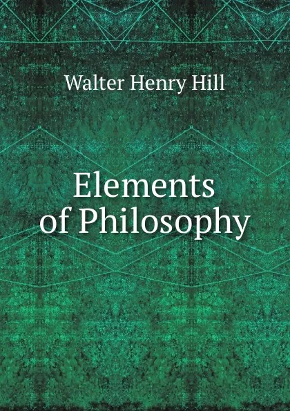 Обложка книги Elements of Philosophy, Walter Henry Hill