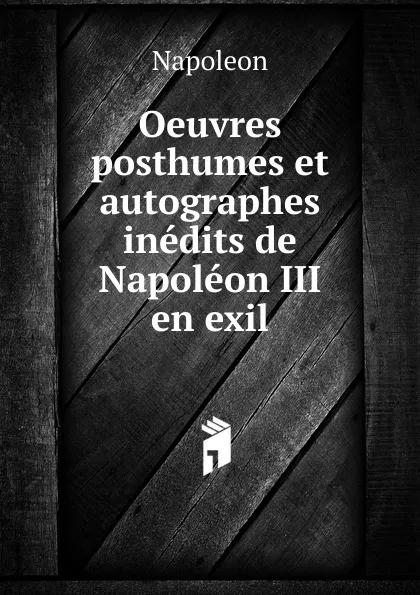 Обложка книги Oeuvres posthumes et autographes inedits de Napoleon III en exil, Napoleon