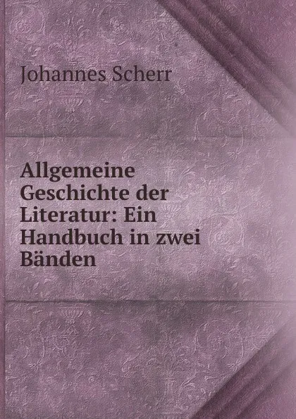 Обложка книги Allgemeine Geschichte der Literatur, Johannes Scherr