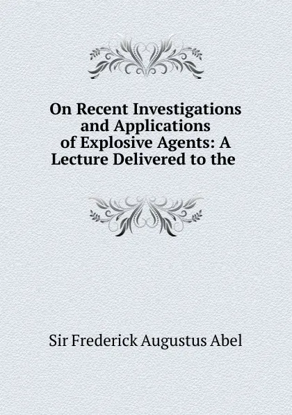 Обложка книги On Recent Investigations and Applications of Explosive Agents, Frederick Augustus Abel