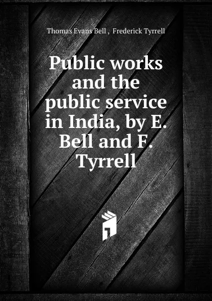 Обложка книги Public works and the public service in India, by E. Bell and F. Tyrrell, Thomas Evans Bell