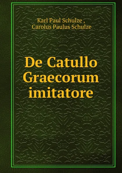 Обложка книги De Catullo Graecorum imitatore, Karl Paul Schulze