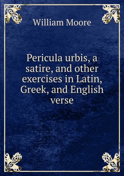 Обложка книги Pericula urbis, a satire. And other exercises in Latin, Greek, and English verse, William Moore