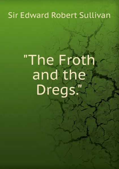 Обложка книги The Froth and the Dregs., Edward Robert Sullivan