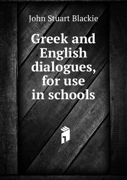 Обложка книги Greek and English dialogues, for use in schools, John Stuart Blackie