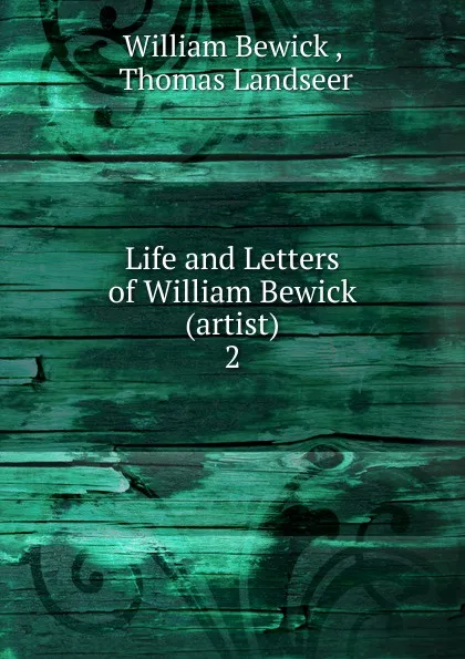 Обложка книги Life and Letters of William Bewick (artist), William Bewick