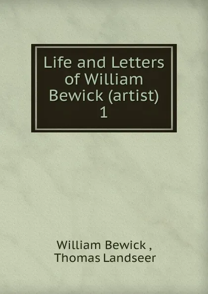 Обложка книги Life and Letters of William Bewick (artist), William Bewick