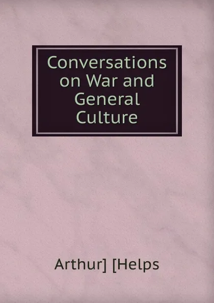 Обложка книги Conversations on War and General Culture, Arthur Helps