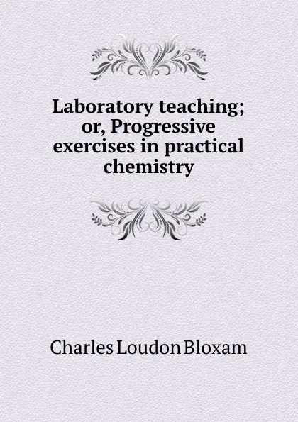 Обложка книги Laboratory teaching, Charles Loudon Bloxam