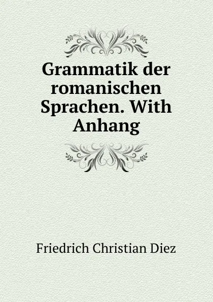 Обложка книги Grammatik der romanischen Sprachen., Friedrich Christian Diez