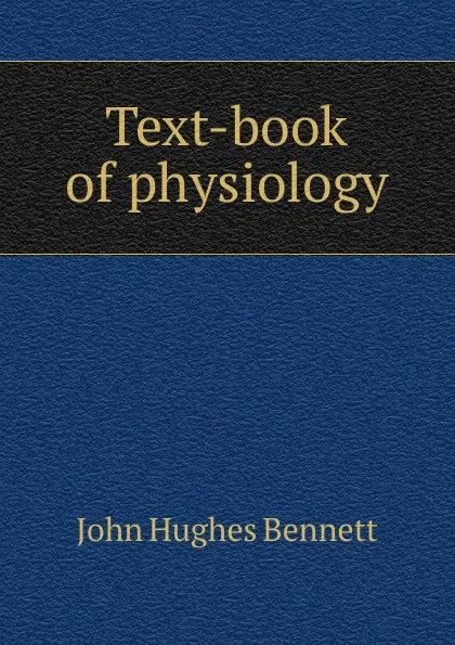 Обложка книги Text-book of physiology, John Hughes Bennett