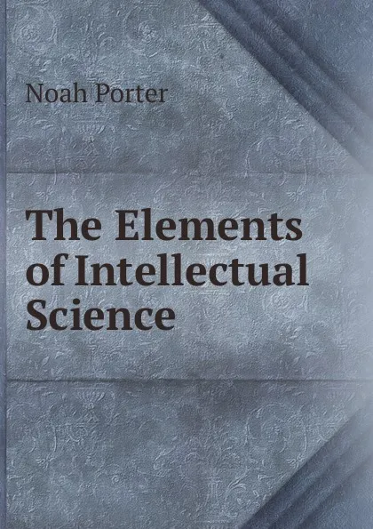 Обложка книги The Elements of Intellectual Science, Noah Porter