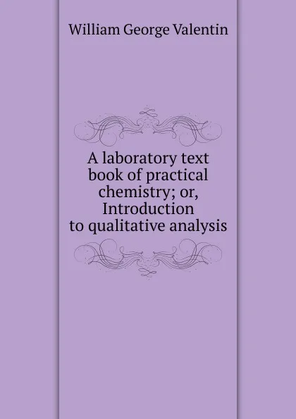 Обложка книги A laboratory text book of practical chemistry, William George Valentin