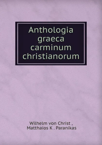 Обложка книги Anthologia graeca carminum christianorum, Wilhelm von Christ