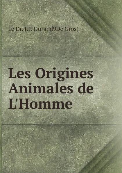 Обложка книги Les Origines Animales de L.Homme, J.P. Durand de Gros