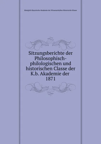 Обложка книги Sitzungsberichte der Philosophisch-philologischen und historischen Classe der K.b. Akademie der, Königlich Bayerische Akademie der Wissenschaften Historische Klasse