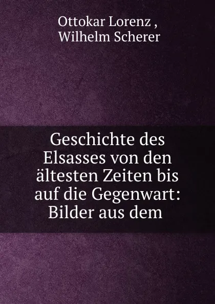 Обложка книги Geschichte des Elsasses von den altesten Zeiten bis auf die Gegenwart, Ottokar Lorenz