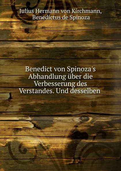 Обложка книги Benedict von Spinoza.s Abhandlung uber die Verbesserung des Verstandes. Und desselben, Julius Hermann von Kirchmann