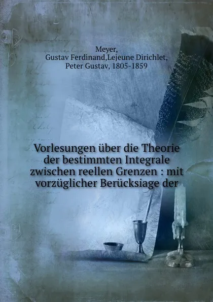 Обложка книги Vorlesungen uber die Theorie der bestimmten Integrale zwischen reellen Grenzen, Gustav Ferdinand Meyer