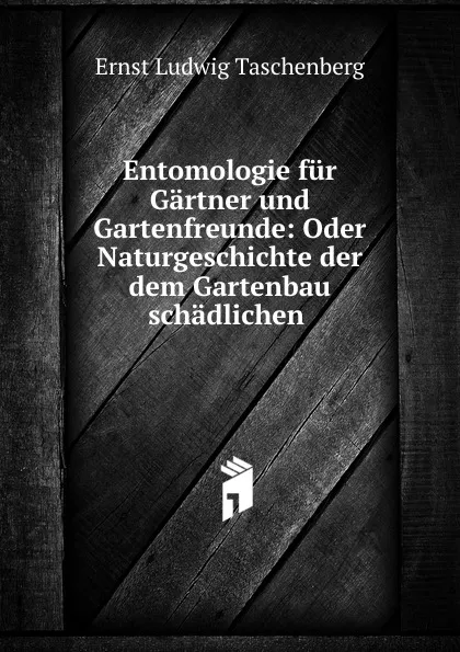 Обложка книги Entomologie fur Gartner und Gartenfreunde, Ernst Ludwig Taschenberg