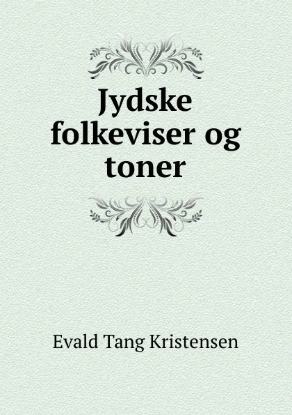 Обложка книги Jydske folkeviser og toner, Evald Tang Kristensen