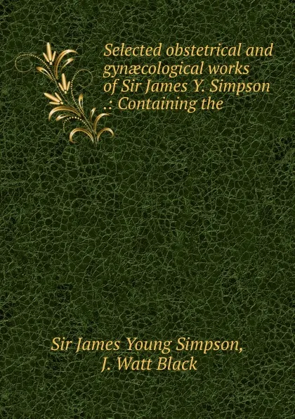 Обложка книги Selected obstetrical and gynaecological works of Sir James Y. Simpson, James Young Simpson