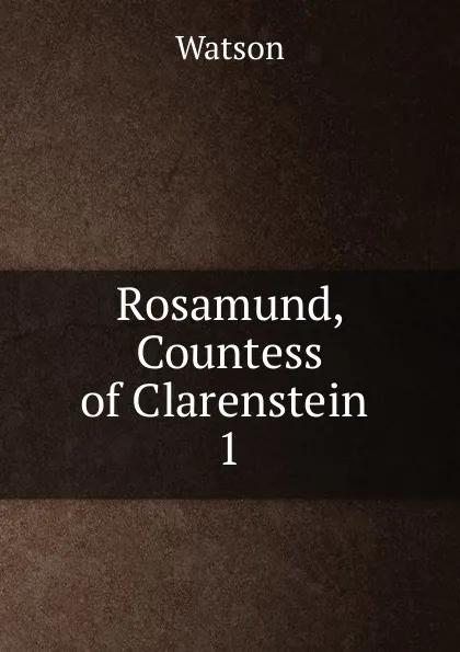 Обложка книги Rosamund, Countess of Clarenstein, Watson