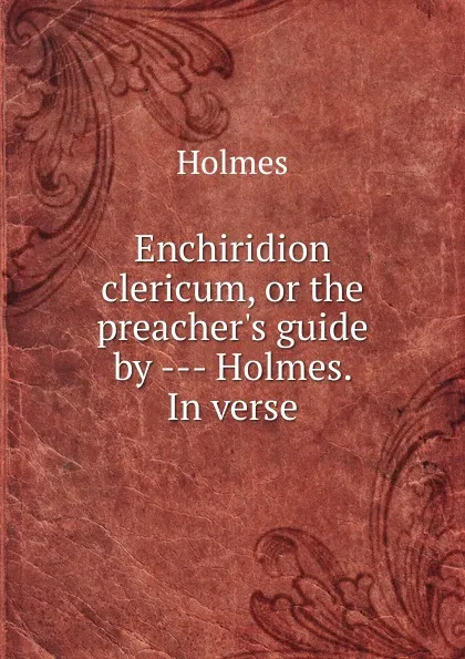 Обложка книги Enchiridion clericum, or the preacher.s guide by - Holmes. In verse., Holmes
