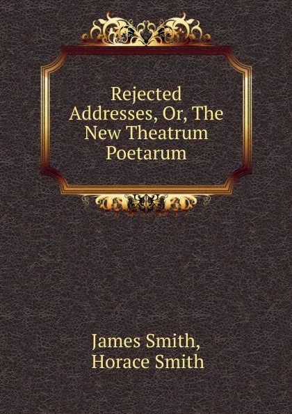 Обложка книги Rejected Addresses. Or, The New Theatrum Poetarum., James Smith