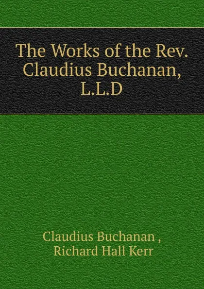 Обложка книги The Works of the Rev. Claudius Buchanan, L.L.D., Claudius Buchanan