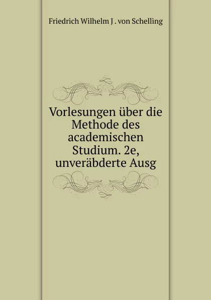 Обложка книги Vorlesungen uber die Methode des academischen Studium. 2e, unverabderte Ausg, Friedrich Wilhelm J. von Schelling