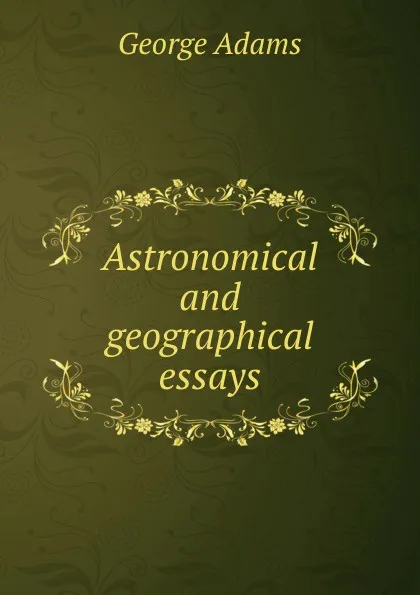 Обложка книги Astronomical and geographical essays, George Adams