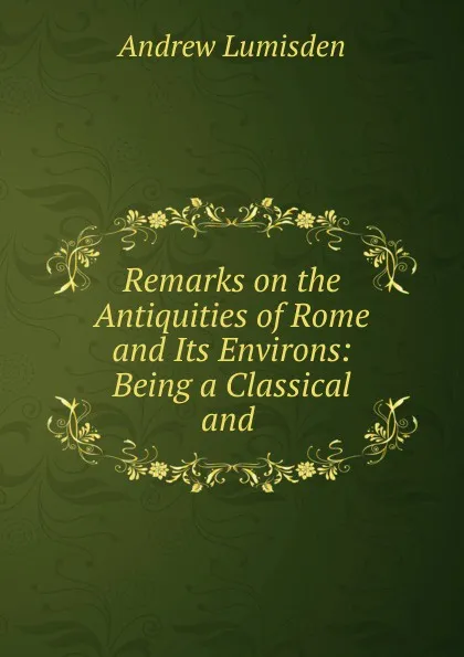 Обложка книги Remarks on the Antiquities of Rome and Its Environs, Andrew Lumisden