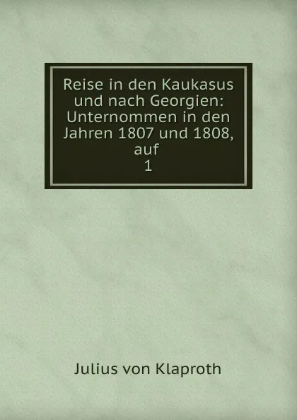 Обложка книги Reise in den Kaukasus und nach Georgien, Julius von Klaproth