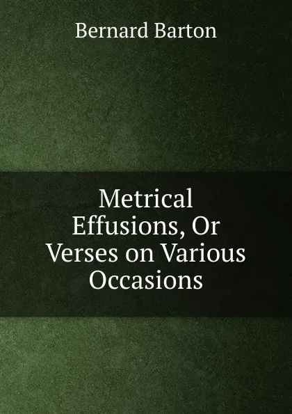 Обложка книги Metrical Effusions, Or Verses on Various Occasions, Bernard Barton