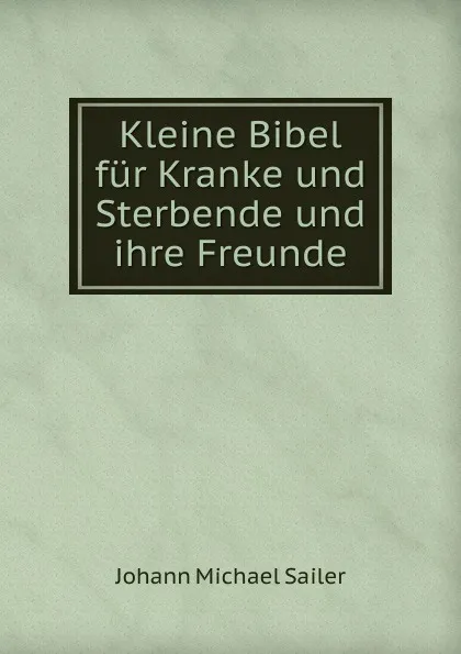 Обложка книги Kleine Bibel fur Kranke und Sterbende und ihre Freunde, Johann Michael Sailer