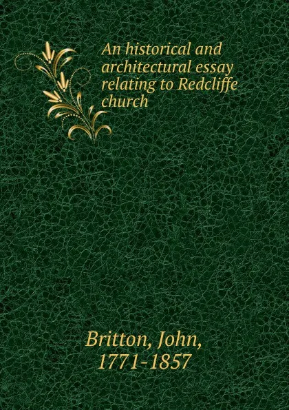 Обложка книги An historical and architectural essay relating to Redcliffe church, John Britton