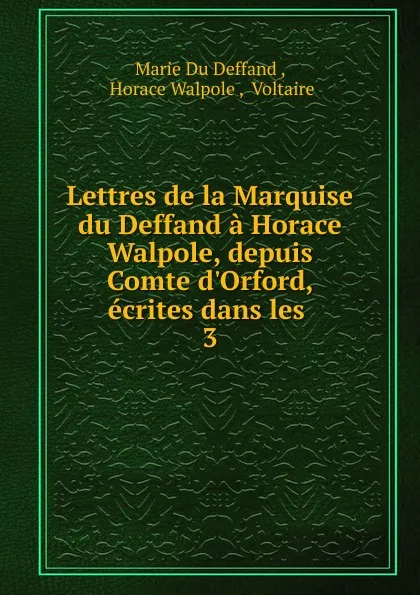 Обложка книги Lettres de la Marquise du Deffand a Horace Walpole, depuis Comte d.Orford, ecrites dans les, Marie Du Deffand