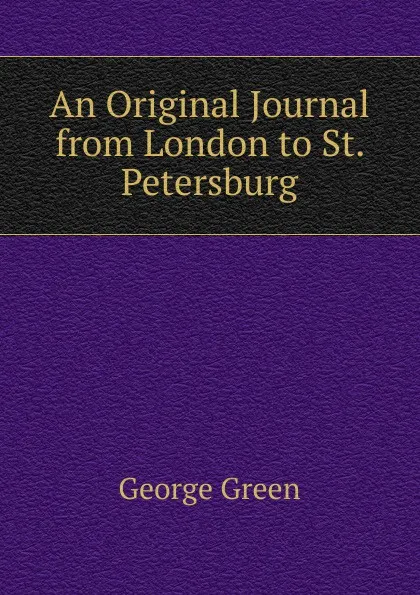 Обложка книги An Original Journal from London to St. Petersburg, George Green