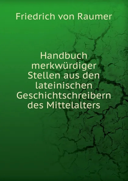 Обложка книги Handbuch merkwurdiger Stellen aus den lateinischen Geschichtschreibern des Mittelalters, Friedrich von Raumer