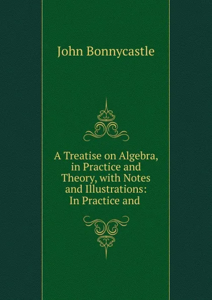 Обложка книги A Treatise on Algebra, in Practice and Theory, John Bonnycastle