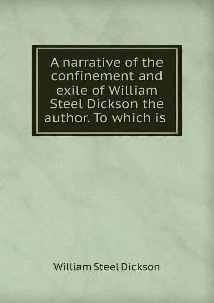 Обложка книги A narrative of the confinement and exile of William Steel Dickson the author, William Steel Dickson