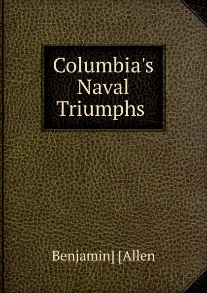 Обложка книги Columbia.s Naval Triumphs, Benjamin Allen